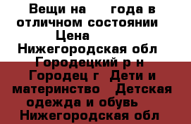 Вещи на 1-2 года в отличном состоянии › Цена ­ 650 - Нижегородская обл., Городецкий р-н, Городец г. Дети и материнство » Детская одежда и обувь   . Нижегородская обл.